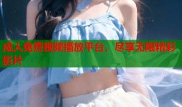 成人免费视频播放平台，尽享无限精彩影片