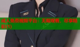 成人免费视频平台：无限观看，尽享精彩(1)