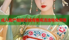 成人国产视频在线观看高清流畅免费看