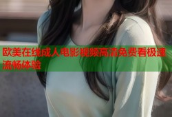 欧美在线成人电影视频高清免费看极速流畅体验