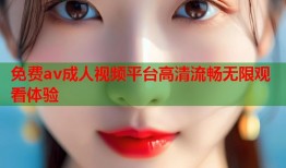 免费av成人视频平台高清流畅无限观看体验