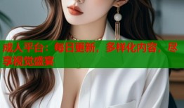 成人平台：每日更新，多样化内容，尽享视觉盛宴