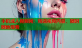 手机成人视频网：精选视频内容，随时随地观看