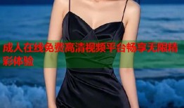 成人在线免费高清视频平台畅享无限精彩体验