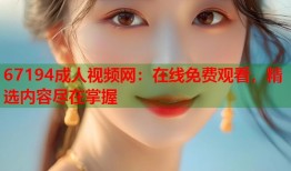 67194成人视频网：在线免费观看，精选内容尽在掌握