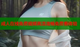 成人在线免费视频高清流畅免费看体验