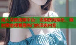 成人深夜视频平台：无限夜间娱乐，随时随地观看最热门的深夜内容