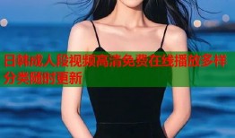 日韩成人段视频高清免费在线播放多样分类随时更新