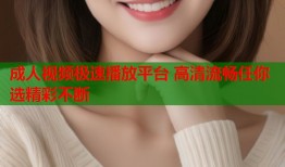 成人视频极速播放平台 高清流畅任你选精彩不断