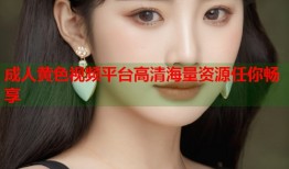 成人黄色视频平台高清海量资源任你畅享