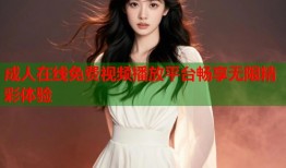 成人在线免费视频播放平台畅享无限精彩体验