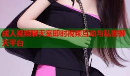 成人视频聊天室即时视频互动与私密聊天平台