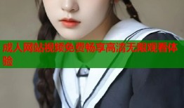 成人网站视频免费畅享高清无限观看体验