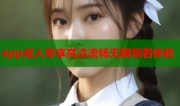 app成人专享高清流畅无限观看体验