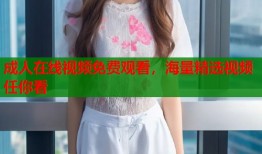 成人在线视频免费观看，海量精选视频任你看