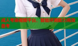 成人考逼视频平台，智能评测助力高效备考