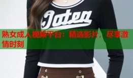 熟女成人视频平台：精选影片，尽享激情时刻