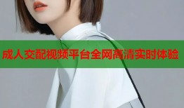 成人交配视频平台全网高清实时体验