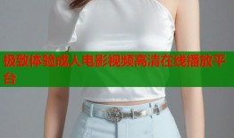 极致体验成人电影视频高清在线播放平台
