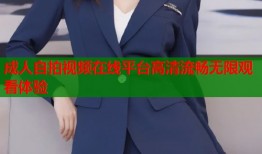 成人自拍视频在线平台高清流畅无限观看体验