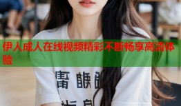 伊人成人在线视频精彩不断畅享高清体验