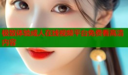 极致体验成人在线视频平台免费看高清内容