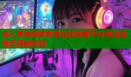 成人黄色视频免费在线观看平台高清流畅无限制体验