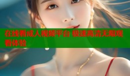 在线看成人视频平台 极速高清无限观看体验