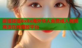 拔插拔插8x8x海外华人免费成人视频高清在线播放平台