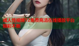 成人性视频12免费高清在线播放平台精彩不断