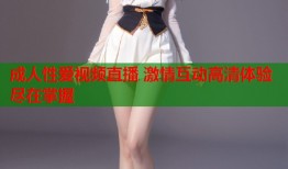 成人性爱视频直播 激情互动高清体验尽在掌握