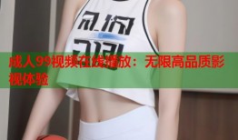 成人99视频在线播放：无限高品质影视体验