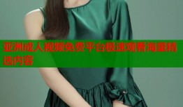 亚洲成人视频免费平台极速观看海量精选内容
