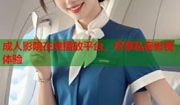 成人影院在线播放平台，尽享私密影视体验