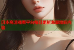 日本高清观看平台每日更新海量精彩内容