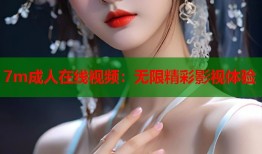 7m成人在线视频：无限精彩影视体验
