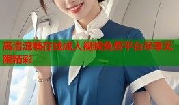 高清流畅在线成人视频免费平台尽享无限精彩