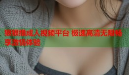 狠狠撸成人视频平台 极速高清无限畅享激情体验