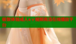 极致体验成人aⅴ视频高清在线播放平台