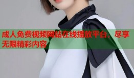 成人免费视频网站在线播放平台，尽享无限精彩内容