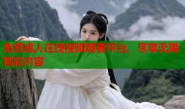 免费成人在线视频观看平台，尽享无限精彩内容