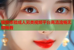 极致体验成人另类视频平台高清流畅无限畅看