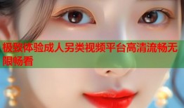 极致体验成人另类视频平台高清流畅无限畅看