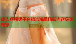 成人短视频平台精选海量精彩内容极速畅享