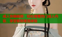 成人快猫视频：轻松观看热门成人内容，享受极致视觉体验