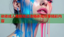 依依成人视频高清流畅体验尽享精彩内容