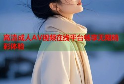 高清成人AV视频在线平台畅享无限精彩体验