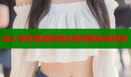 成人专区视频精选体验极致私密畅享