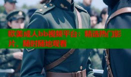 欧美成人bb视频平台：精选热门影片，随时随地观看