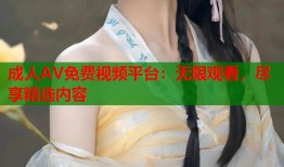 成人AV免费视频平台：无限观看，尽享精选内容